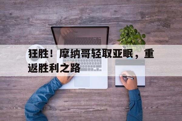 开云体育登录入口-狂胜！摩纳哥轻取亚眠，重返胜利之路