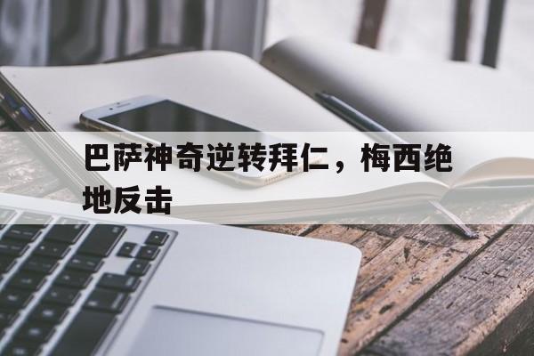 开云体育网页版入口-包含巴萨神奇逆转拜仁，梅西绝地反击的词条